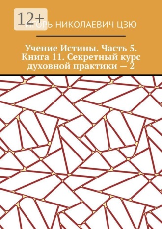 Игорь Николаевич Цзю. Учение Истины. Часть 5. Книга 11. Секретный курс духовной практики — 2