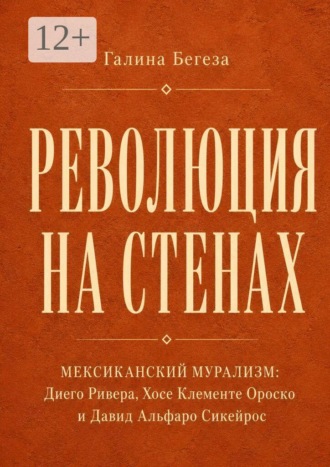 Галина Витальевна Бегеза. Революция на стенах. Мексиканский мурализм: Диего Ривера, Хосе Клементе Ороско и Давид Альфаро Сикейр