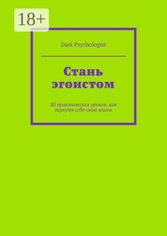 Dark Psychologist. Стань эгоистом. 30 практических уроков, как вернуть себе свою жизнь