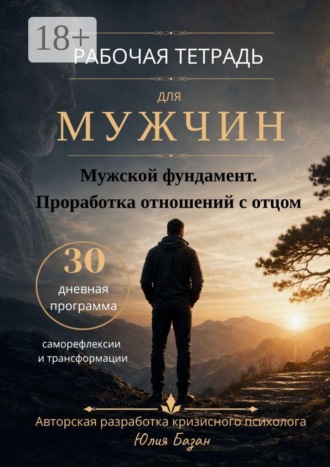 Юлия Базан. Мужской фундамент. Проработка отношений с отцом. Рабочая тетрадь для мужчин