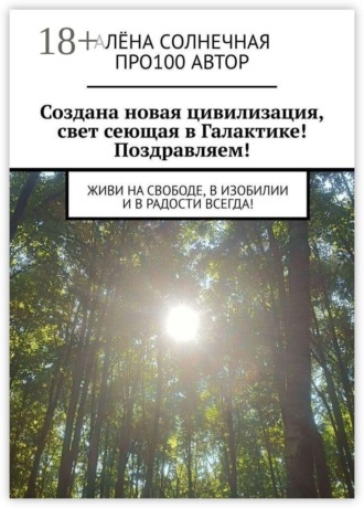 Про100 АвтОр. Создана новая цивилизация, свет сеющая в Галактике! Поздравляем! Живи на свободе, в изобилии и в радости всегда!