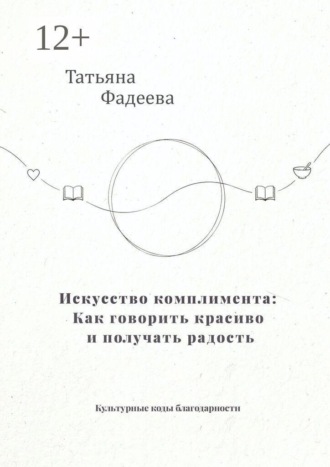 Татьяна Фадеева. Искусство комплимента: Как говорить красиво и получать радость. Культурные коды благодарности