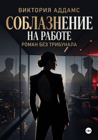 Виктория Аддамс. Соблазнение на работе. Роман без трибунала