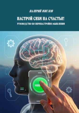 . Настрой себя на счастье!  Руководство по перенастройке мышления