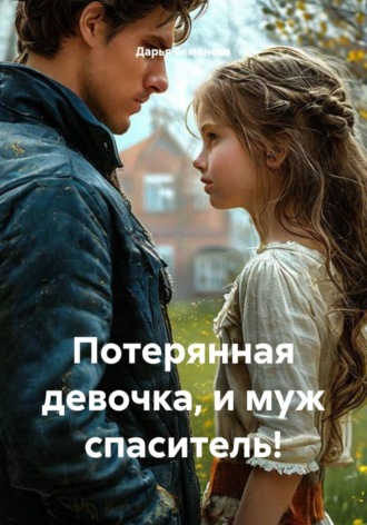 Дарья Семенова. Потерянная девочка, и муж спаситель!