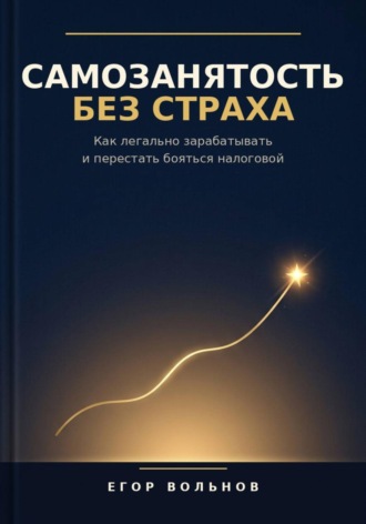 Егор Вольнов. Самозанятость без страха: как легально зарабатывать и перестать бояться налоговой
