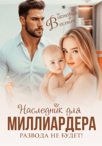 Виктория Вестич. Наследник для миллиардера. Развода не будет!