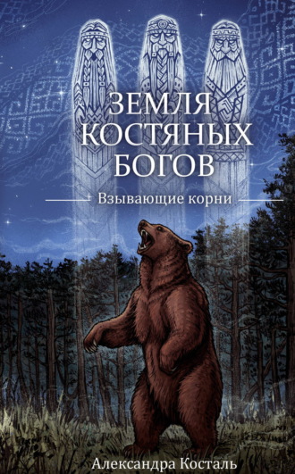 Александра Косталь. Земля костяных богов. Взывающие корни