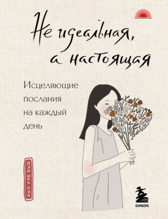 Пэй Юнь Пэй. Не идеальная, а настоящая. Исцеляющие послания на каждый день