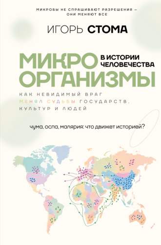 Игорь Олегович Стома. Микроорганизмы в истории человечества. Как невидимый враг менял судьбы государств, культур и людей