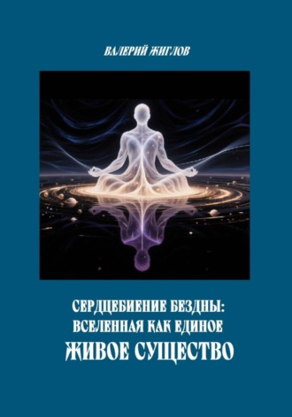 . Сердцебиение Бездны: Вселенная как Единое Живое Существо