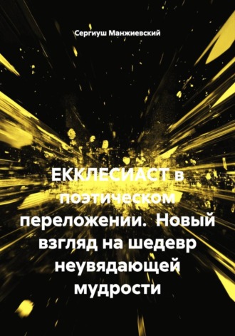 . ЕККЛЕСИАСТ в поэтическом переложении.  Новый взгляд на шедевр неувядающей мудрости