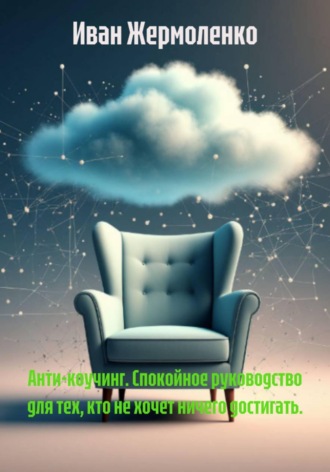 . Анти-коучинг. Спокойное руководство для тех, кто не хочет ничего достигать.