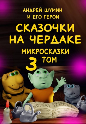 . «Сказочки на чердаке» микросказки 3 том