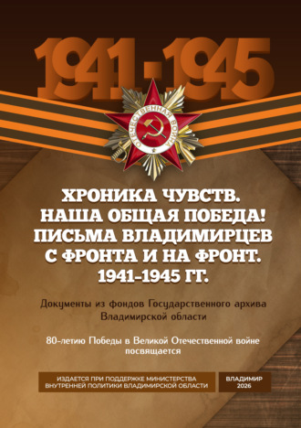 . Хроника чувств. Наша общая Победа! Письма владимирцев с фронта и на фронт. 1941–1945 гг. Документы из фондов Государственного архива Владимирской области