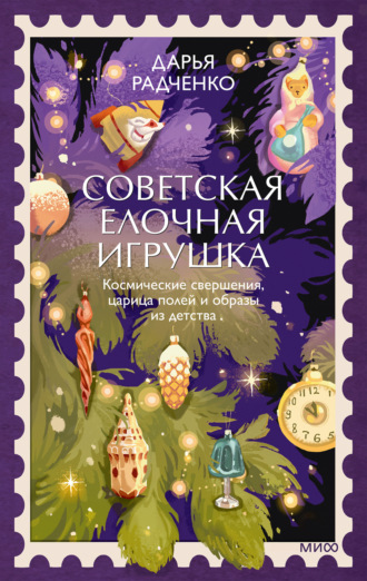 Дарья Радченко. Советская елочная игрушка. Космические свершения, царица полей и образы из детства