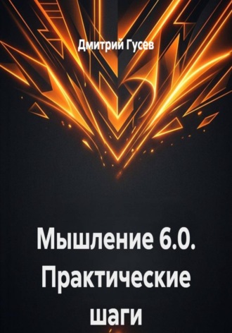 Дмитрий Гусев. Мышление 6.0. Практические шаги