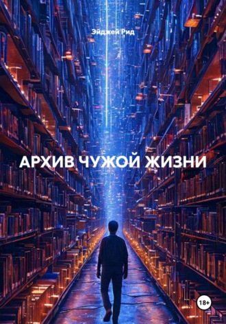 Эйджей Рид. АРХИВ ЧУЖОЙ ЖИЗНИ
