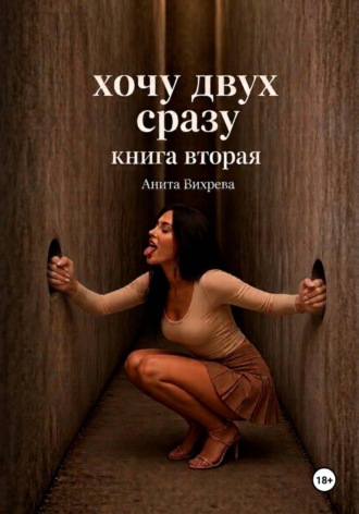 Анита Вихрева. Хочу двух сразу. Книга вторая