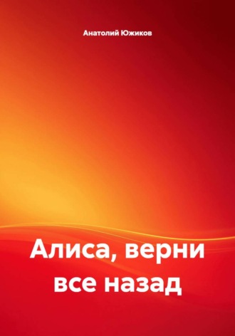 Анатолий Южиков. Алиса, верни все назад