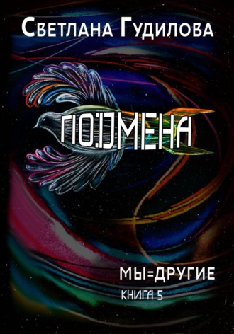 Светлана Гудилова. Подмена. Мы=другие. Книга 5