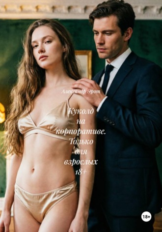 Александр Эрот. Куколд на корпоративе. Только для взрослых 18+