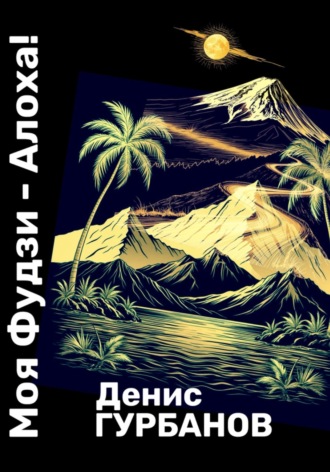 Денис Гурбанов. Моя Фудзи - Алоха!