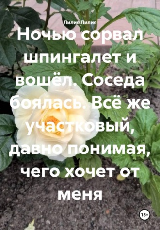 Лилия Лилия. Ночью сорвал шпингалет и вошёл. Соседа боялась. Всё же участковый, давно понимая, чего хочет от меня