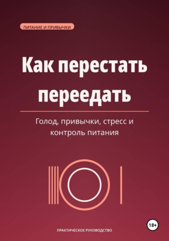 Максим Ветров. Как перестать переедать. Голод, привычки, стресс и спокойный контроль питания