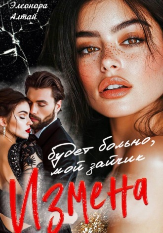 Элеонора Алтай. Измена. Будет больно, мой зайчик