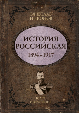 . История Российская. Взлет и крушение. 1894–1917
