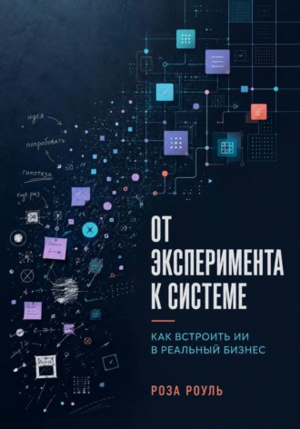 Роза Роуль. От эксперимента к системе. Как встроить ИИ в реальный бизнес
