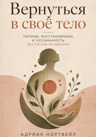 Адриан Нортвейл. Вернуться в своё тело. Питание, восстановление и осознанность без погони за идеалом