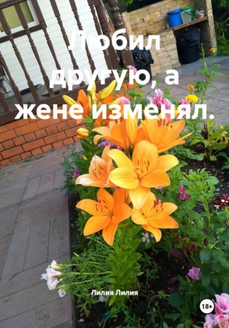 Лилия Лилия. Любил другую, а жене изменял