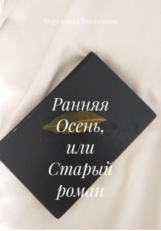 Маргарита Ватаманюк. Ранняя Осень или Старый роман