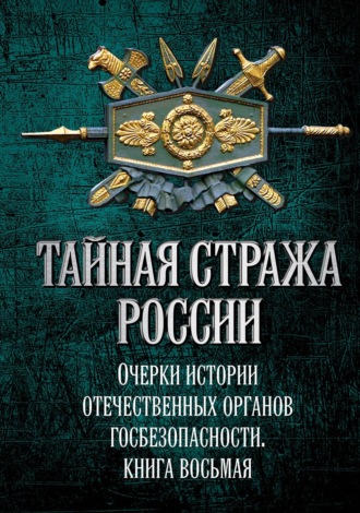 Коллектив авторов. Тайная стража России. Очерки истории отечественных органов госбезопасности. Книга 8