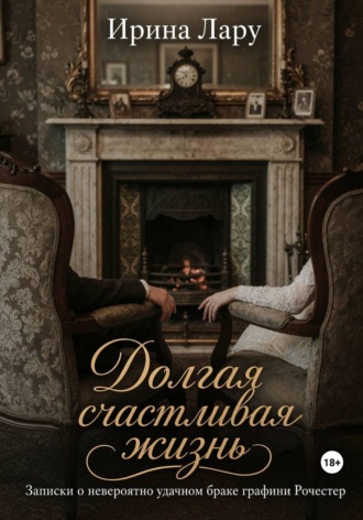 Ирина Лару. Долгая счастливая жизнь. Записки о невероятно удачном браке графини Рочестер