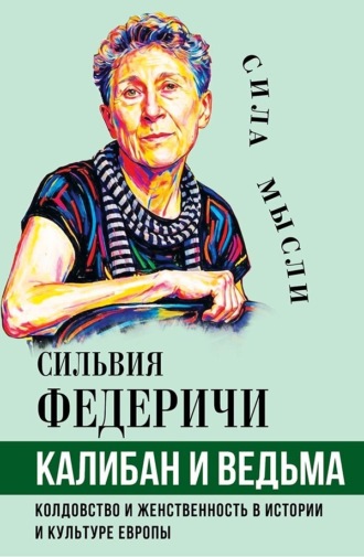 Сильвия Федеричи. Калибан и ведьма. Колдовство и женственность в истории и культуре Европы