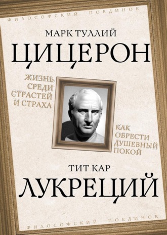 Марк Туллий Цицерон. Жизнь среди страстей и страха. Как обрести душевный покой