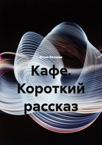 Юлия Вязовая. Кафе. Короткий рассказ