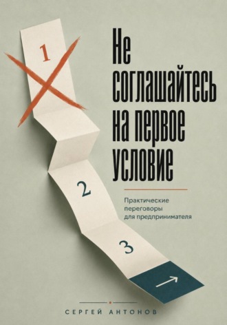 Сергей Антонов. Не соглашайтесь на первое условие. Практические переговоры для предпринимателя
