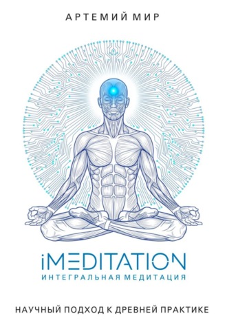 Артемий Мир. iMEDITATION | Интегральная медитация. Научный подход к древней практике