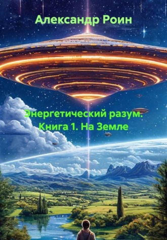 Александр Роин. Энергетический разум. Книга 1. На Земле