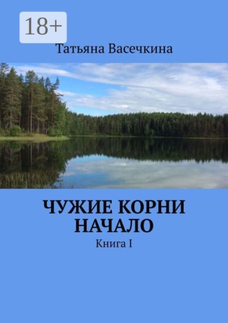 Татьяна Васечкина. Чужие корни Начало. Книга I