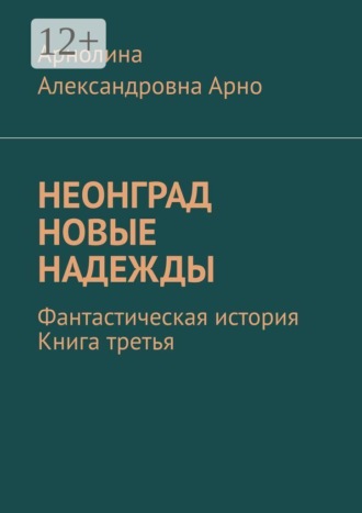Арнолина Александровна Арно. Неонград. Новые надежды. Фантастическая история. Книга третья