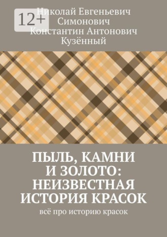 Николай Евгеньевич Симонович. Пыль, камни и золото: неизвестная история красок. Всё про историю красок