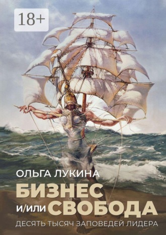Ольга Лукина. Бизнес и/или свобода. Десять тысяч заповедей лидера