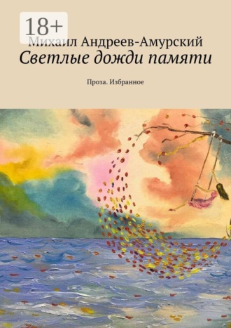Михаил Андреев-Амурский. Светлые дожди памяти. Проза. Избранное