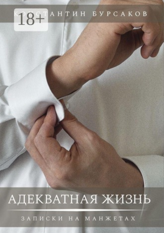 Константин Бурсаков. Адекватная жизнь. Записки на манжетах