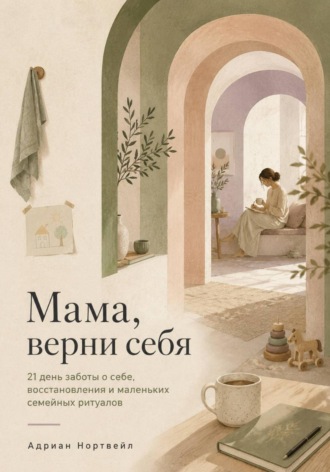 Адриан Нортвейл. Мама, верни себя. 21 день заботы о себе, восстановления и маленьких семейных ритуалов